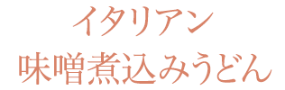 イタリアン味噌煮込みうどん