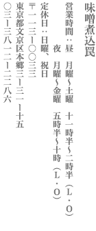 【文京区】味噌煮込罠　営業：月～土　昼11時半～2時半　月～金　夜5時半～10時（L・O） 定休日　日・祝日 〒113-0033　東京都文京区本郷3-31-15 TEL:03-3812-2286