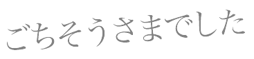 ごちそうさまでした