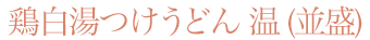鶏白湯つけうどん 温　並盛
