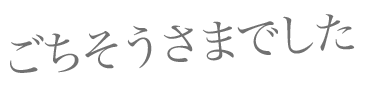 ごちそうさまでした