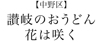 【中野区】讃岐のおうどん　花は咲く