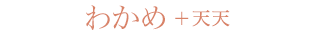 わかめ＋天天