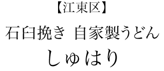 【江東区】石臼挽き 自家製うどん しゅはり