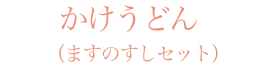 かけうどん（ますのすしセット）