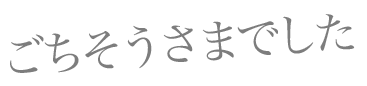 ごちそうさまでした