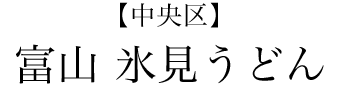 【中央区】富山 氷見うどん