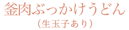 釜肉ぶっかけうどん（生玉子あり）