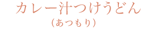 カレー汁つけうどん（あつもり）
