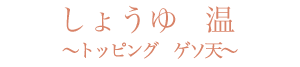 しょうゆ　温〜トッピング　温泉卵〜