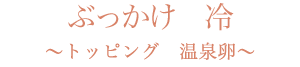 ぶっかけ　冷〜トッピング　温泉卵〜