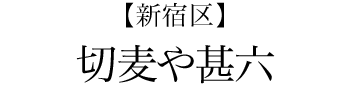 【新宿区】切麦や甚六