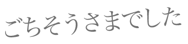 ごちそうさまでした