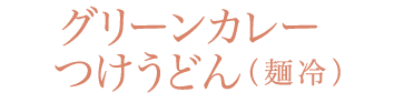グリーンカレーつけうどん（麺冷）