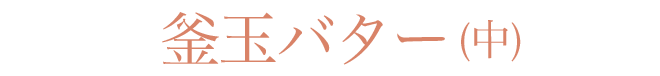 釜玉バター(中)