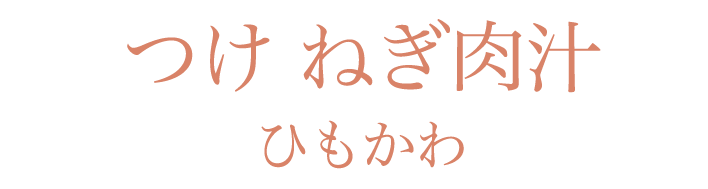 つけ ねぎ肉汁　ひもかわ