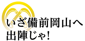 いざ備前岡山へ出陣じゃ！