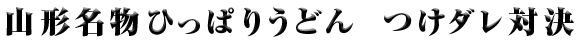 「山形名物ひっぱりうどん つけダレ対決」うどん丸 ＶＳ 最上義光  ～決戦の地・山形県～