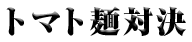「トマト麺対決」うどん丸 ＶＳ 上杉謙信  ～決戦の地・新潟県～