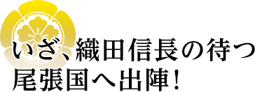 いざ、織田信長の待つ尾張国へ出陣！