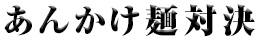 「あんかけ麺対決」うどん丸 ＶＳ 織田信長～決戦の地・愛知県～