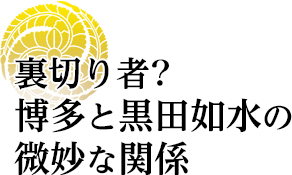 裏切り者？博多と黒田如水の微妙な関係