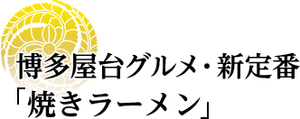 博多屋台グルメ・新定番「焼きラーメン」