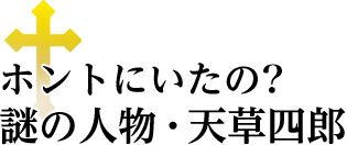 ホントにいたの？謎の人物・天草四郎