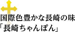 国際色豊かな長崎の味「長崎ちゃんぽん」