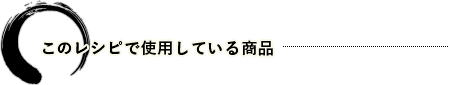 このレシピで使用している商品