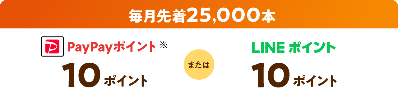毎月先着25000本 PayPayポイント10ポイントまたはLINEポイント10ポイント